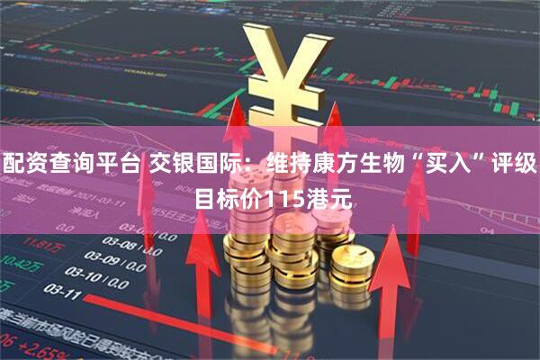 配资查询平台 交银国际：维持康方生物“买入”评级 目标价115港元