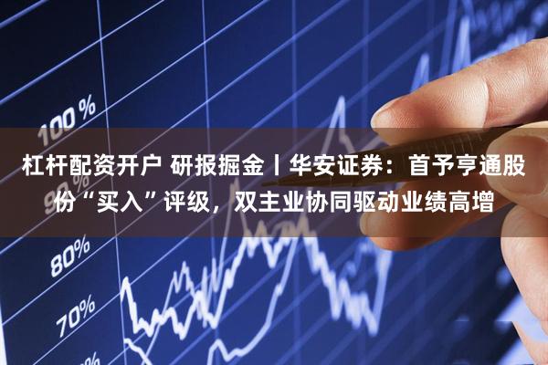杠杆配资开户 研报掘金丨华安证券：首予亨通股份“买入”评级，双主业协同驱动业绩高增