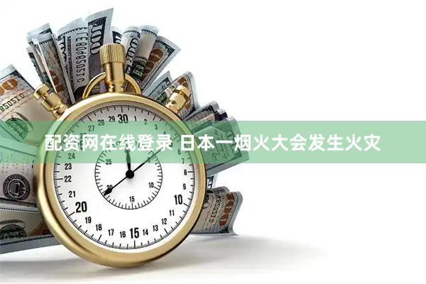 配资网在线登录 日本一烟火大会发生火灾